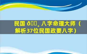 民国 🌸 八字命理大师（解析37位民国政要八字）